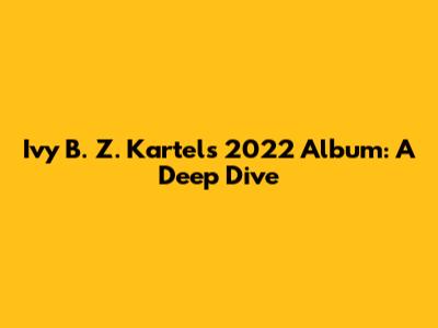 Ivy B. Z. Kartel's 2022 Album: A Deep Dive