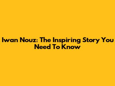 Iwan Nouz: The Inspiring Story You Need To Know
