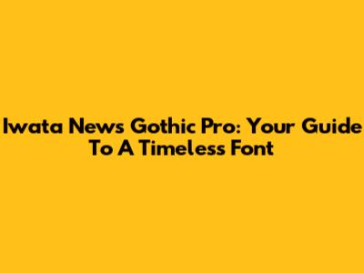 Iwata News Gothic Pro: Your Guide To A Timeless Font