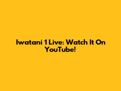 Iwatani 1 Live: Watch It On YouTube!