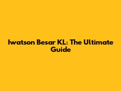 Iwatson Besar KL: The Ultimate Guide