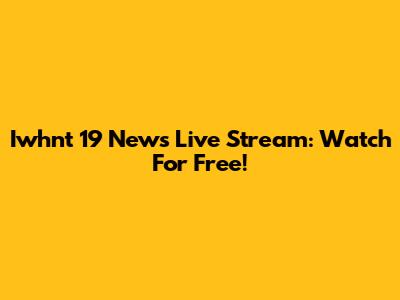 Iwhnt 19 News Live Stream: Watch For Free!