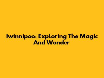 Iwinnipoo: Exploring The Magic And Wonder