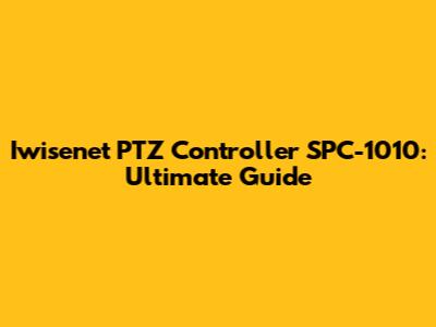 Iwisenet PTZ Controller SPC-1010: Ultimate Guide