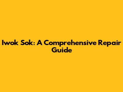 Iwok Sok: A Comprehensive Repair Guide