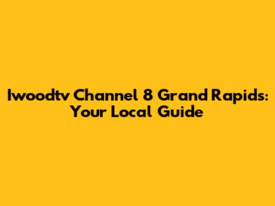 Iwoodtv Channel 8 Grand Rapids: Your Local Guide