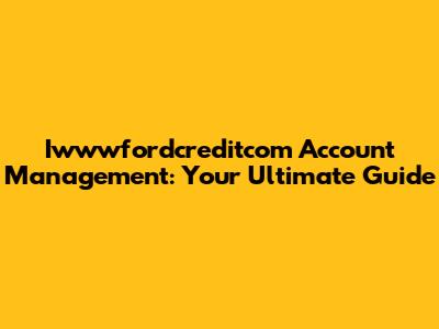 Iwwwfordcreditcom Account Management: Your Ultimate Guide