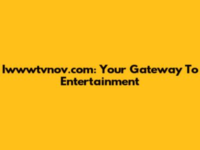 Iwwwtvnov.com: Your Gateway To Entertainment