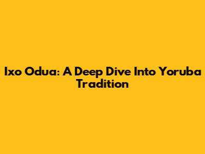 Ixo Odua: A Deep Dive Into Yoruba Tradition
