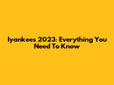 Iyankees 2023: Everything You Need To Know