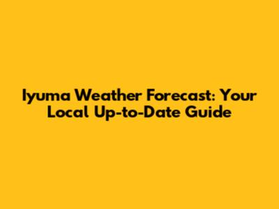 Iyuma Weather Forecast: Your Local Up-to-Date Guide