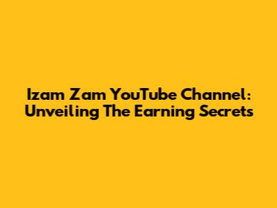 Izam Zam YouTube Channel: Unveiling The Earning Secrets