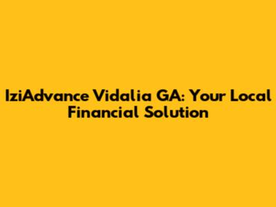 IziAdvance Vidalia GA: Your Local Financial Solution