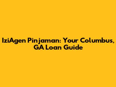 IziAgen Pinjaman: Your Columbus, GA Loan Guide