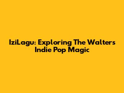IziLagu: Exploring The Walters' Indie Pop Magic