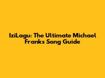 IziLagu: The Ultimate Michael Franks Song Guide