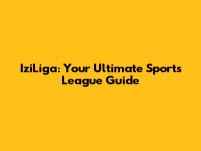 IziLiga: Your Ultimate Sports League Guide