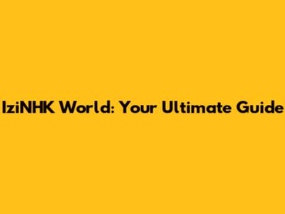 IziNHK World: Your Ultimate Guide