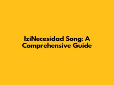 IziNecesidad Song: A Comprehensive Guide