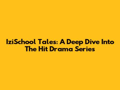 IziSchool Tales: A Deep Dive Into The Hit Drama Series