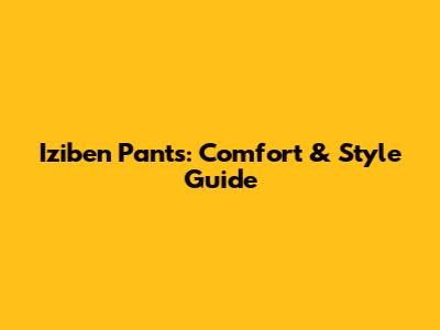 Iziben Pants: Comfort & Style Guide