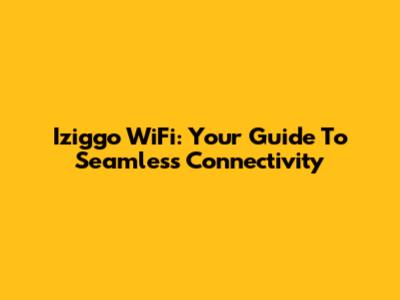 Iziggo WiFi: Your Guide To Seamless Connectivity
