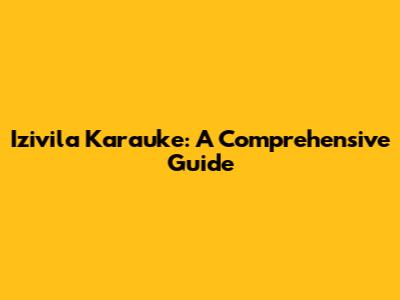 Izivila Karauke: A Comprehensive Guide