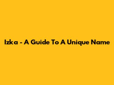 Izka - A Guide To A Unique Name