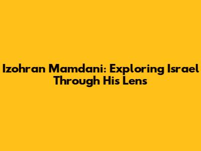 Izohran Mamdani: Exploring Israel Through His Lens