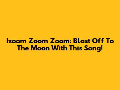 Izoom Zoom Zoom: Blast Off To The Moon With This Song!