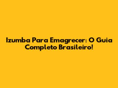 Izumba Para Emagrecer: O Guia Completo Brasileiro!