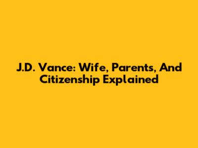 J.D. Vance: Wife, Parents, And Citizenship Explained