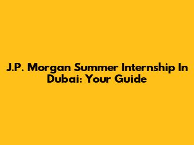 J.P. Morgan Summer Internship In Dubai: Your Guide