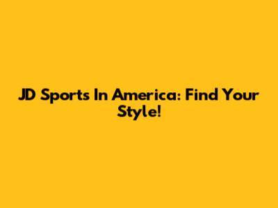 JD Sports In America: Find Your Style!