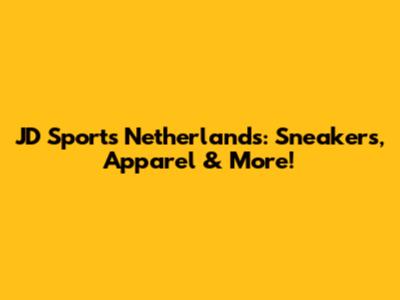 JD Sports Netherlands: Sneakers, Apparel & More!