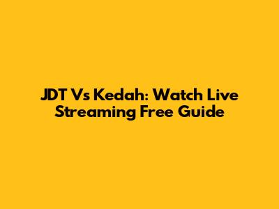 JDT Vs Kedah: Watch Live Streaming Free Guide