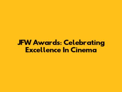 JFW Awards: Celebrating Excellence In Cinema