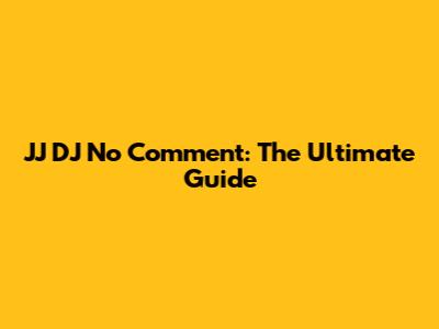 JJ DJ No Comment: The Ultimate Guide