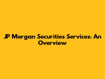 JP Morgan Securities Services: An Overview