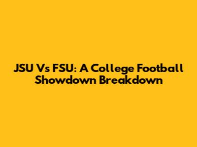 JSU Vs FSU: A College Football Showdown Breakdown
