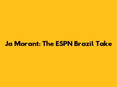 Ja Morant: The ESPN Brazil Take