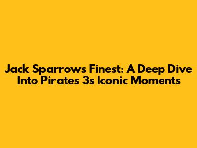 Jack Sparrow's Finest: A Deep Dive Into Pirates 3's Iconic Moments