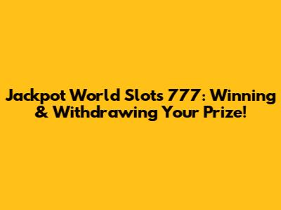 Jackpot World Slots 777: Winning & Withdrawing Your Prize!