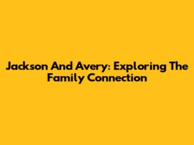 Jackson And Avery: Exploring The Family Connection