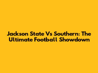 Jackson State Vs Southern: The Ultimate Football Showdown