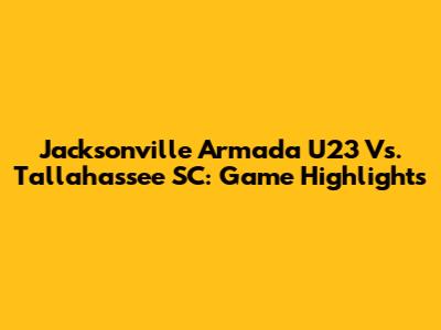 Jacksonville Armada U23 Vs. Tallahassee SC: Game Highlights