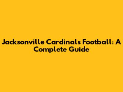 Jacksonville Cardinals Football: A Complete Guide