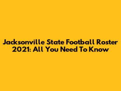 Jacksonville State Football Roster 2021: All You Need To Know