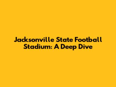 Jacksonville State Football Stadium: A Deep Dive