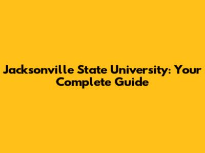 Jacksonville State University: Your Complete Guide